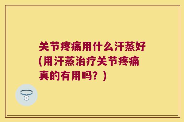 关节用什么汗蒸好(用汗蒸关节真的有用吗？)
