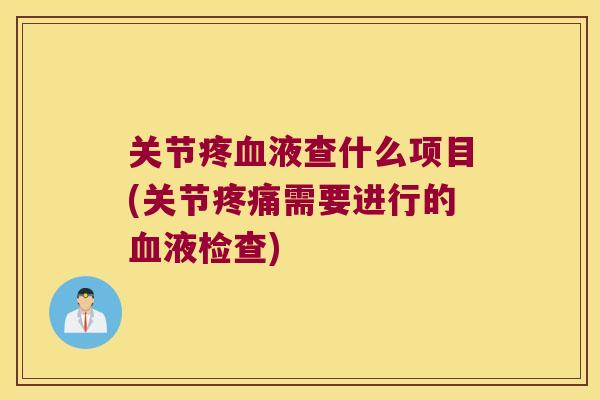 关节疼液查什么项目(关节需要进行的液检查)