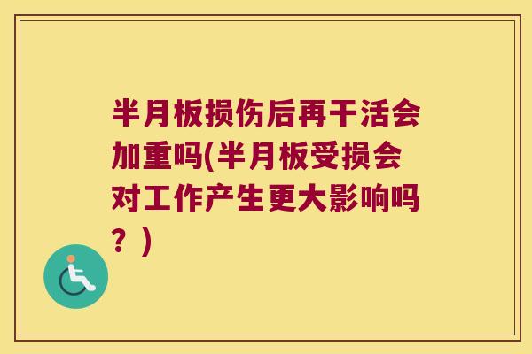 损伤后再干活会加重吗(受损会对工作产生更大影响吗?) 损伤后再干活会加重吗(受损会对工作产生更大影响吗?)