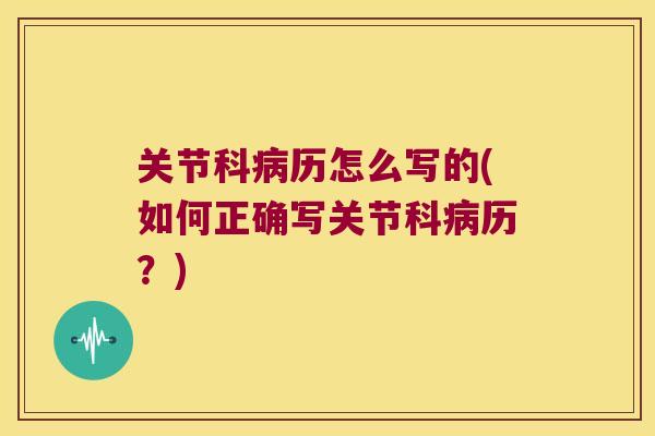 关节科历怎么写的(如何正确写关节科历？)