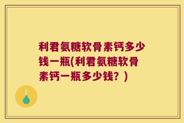 利君氨糖软骨素钙多少钱一瓶(利君氨糖软骨素钙一瓶多少钱?) 利君氨糖软骨素钙多少钱一瓶(利君氨糖软骨素钙一瓶多少钱?)