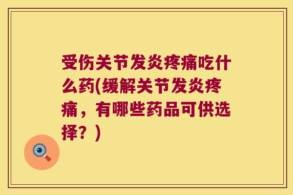 受伤关节发炎吃什么药(缓解关节发炎,有哪些药品可供选择?) 受伤关节发炎吃什么药(缓解关节发炎,有哪些药品可供选择?)