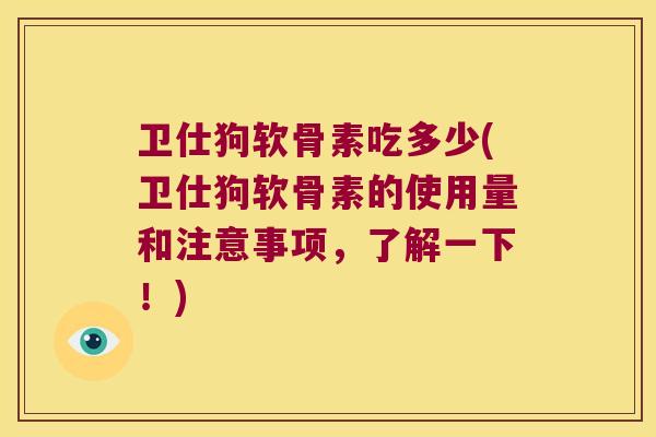 卫仕狗软骨素吃多少(卫仕狗软骨素的使用量和注意事项，了解一下！)