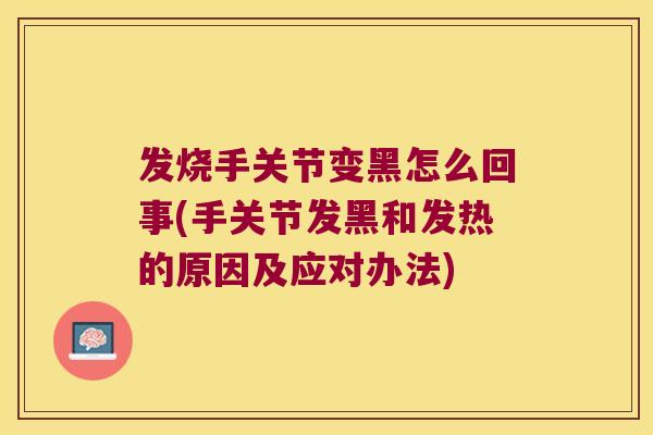 发烧手关节变黑怎么回事(手关节发黑和发热的原因及应对办法) 发烧手关节变黑怎么回事(手关节发黑和发热的原因及应对办法)