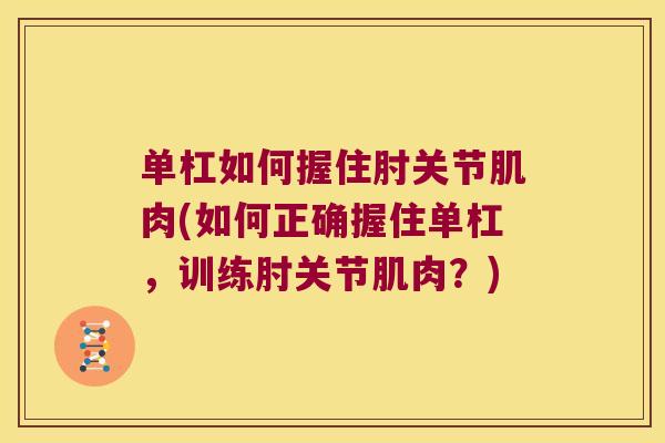 单杠如何握住肘关节肌肉(如何正确握住单杠，训练肘关节肌肉？)