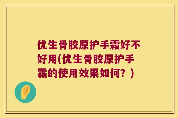 优生骨胶原护手霜好不好用(优生骨胶原护手霜的使用效果如何？)