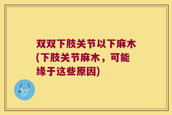 双双下肢关节以下麻木(下肢关节麻木,可能缘于这些原因) 双双下肢关节以下麻木(下肢关节麻木,可能缘于这些原因)