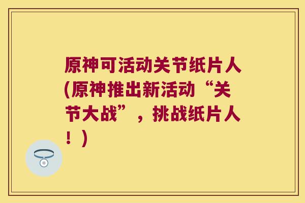 原神可活动关节纸片人(原神推出新活动“关节大战”，挑战纸片人！)