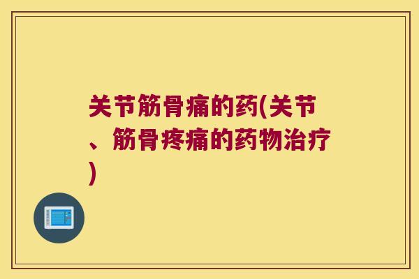 关节筋骨痛的药(关节、筋骨的) 关节筋骨痛的药(关节、筋骨的)