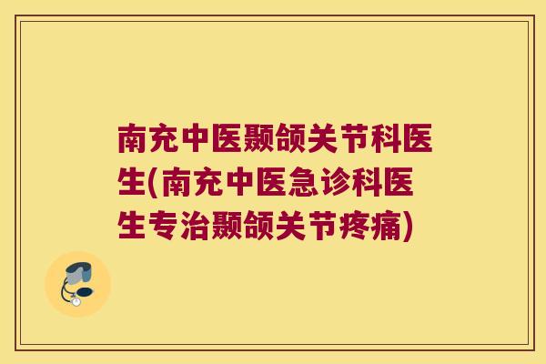 南充中医颞颌关节科医生(南充中医急诊科医生专颞颌关节) 南充中医颞颌关节科医生(南充中医急诊科医生专颞颌关节)