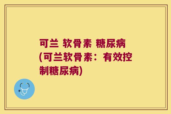可兰 软骨素 (可兰软骨素:有效控制) 可兰 软骨素 (可兰软骨素:有效控制)