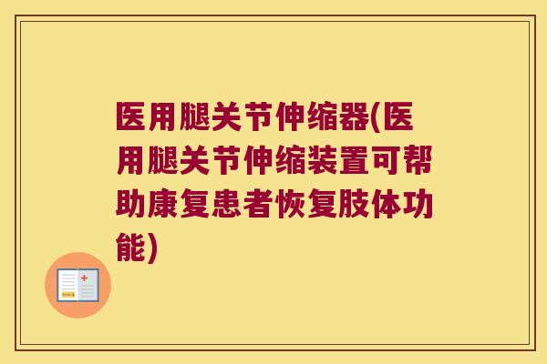 医用腿关节伸缩器(医用腿关节伸缩装置可帮助康复患者恢复肢体功能)
