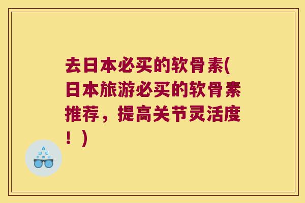 去日本必买的软骨素(日本旅游必买的软骨素推荐，提高关节灵活度！)