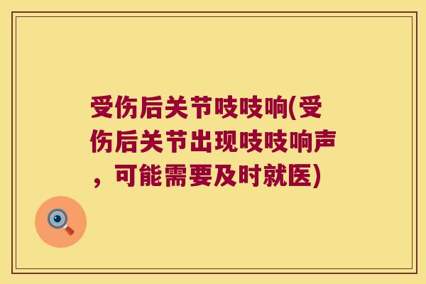 受伤后关节吱吱响(受伤后关节出现吱吱响声,可能需要及时就医) 受伤后关节吱吱响(受伤后关节出现吱吱响声,可能需要及时就医)