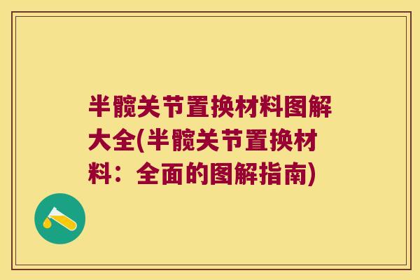 半髋关节置换材料图解大全(半髋关节置换材料：全面的图解指南)