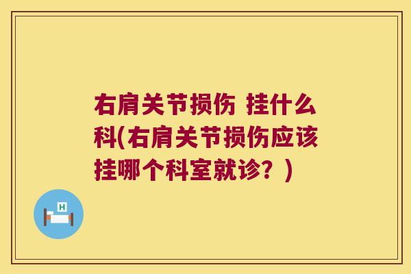 右肩关节损伤 挂什么科(右肩关节损伤应该挂哪个科室就诊?) 右肩关节损伤 挂什么科(右肩关节损伤应该挂哪个科室就诊?)