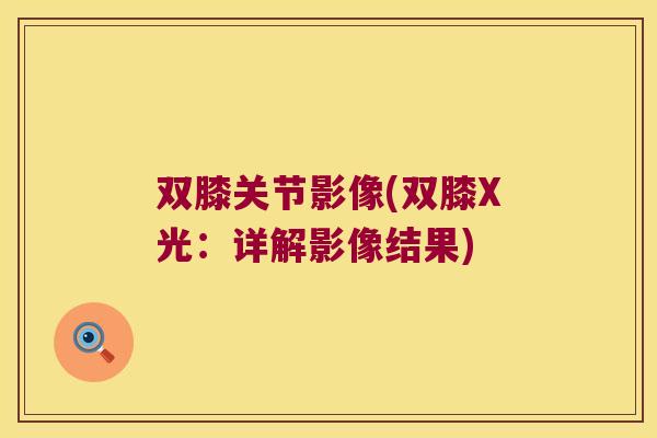 双膝关节影像(双膝X光：详解影像结果)