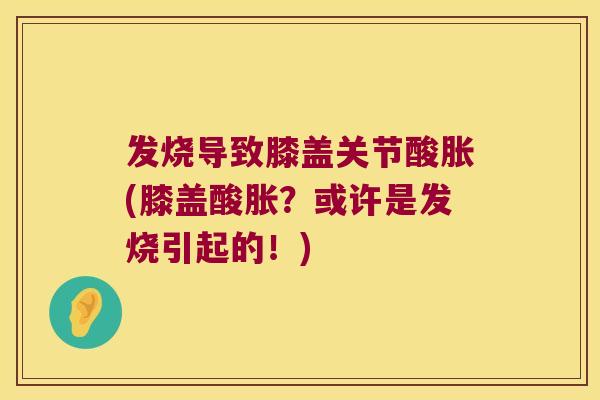 发烧导致膝盖关节酸胀(膝盖酸胀？或许是发烧引起的！)