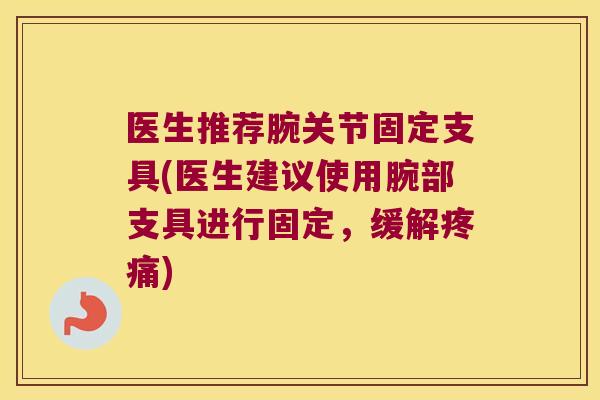 医生推荐腕关节固定支具(医生建议使用腕部支具进行固定，缓解)