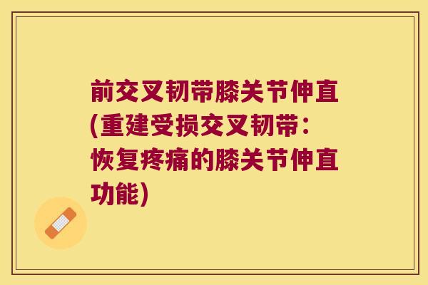 前交叉韧带膝关节伸直(重建受损交叉韧带:恢复的膝关节伸直功能) 前交叉韧带膝关节伸直(重建受损交叉韧带:恢复的膝关节伸直功能)