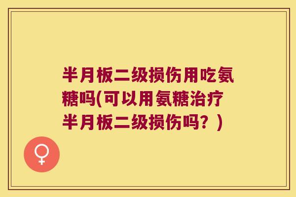 二级损伤用吃氨糖吗(可以用氨糖二级损伤吗？)