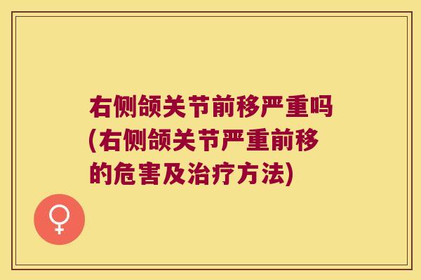 右侧颌关节前移严重吗(右侧颌关节严重前移的危害及方法)