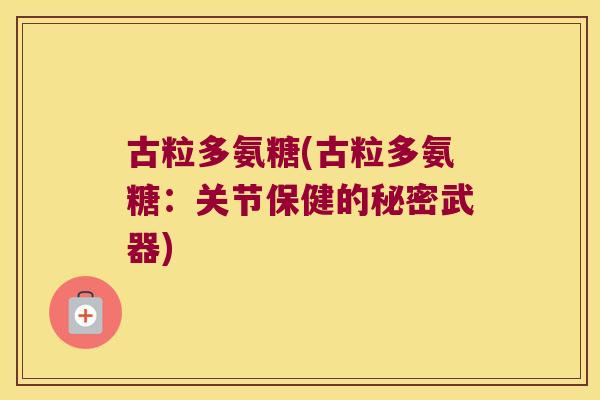 古粒多氨糖(古粒多氨糖：关节保健的秘密武器)