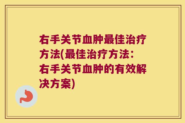 右手关节肿佳方法(佳方法：右手关节肿的有效解决方案)