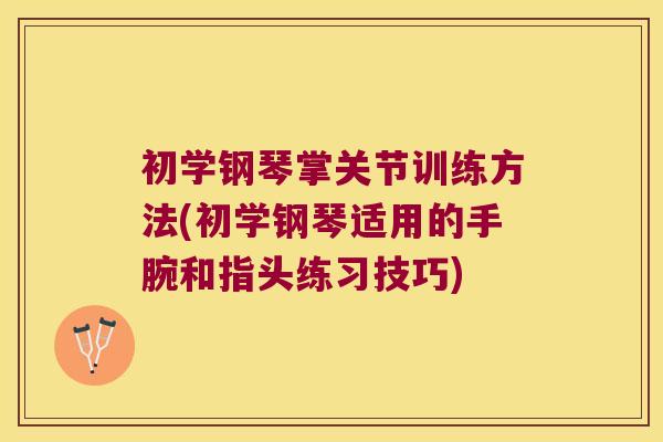 初学钢琴掌关节训练方法(初学钢琴适用的手腕和指头练习技巧)