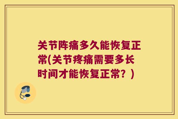 关节阵痛多久能恢复正常(关节需要多长时间才能恢复正常？)