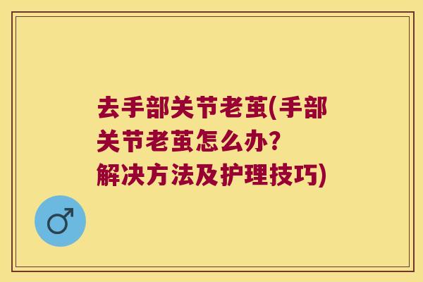 去手部关节老茧(手部关节老茧怎么办？  解决方法及护理技巧)