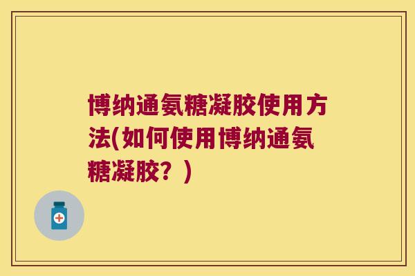 博纳通氨糖凝胶使用方法(如何使用博纳通氨糖凝胶？)