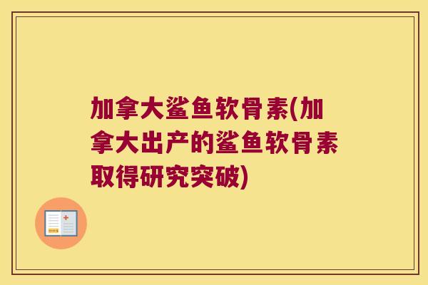 加拿大鲨鱼软骨素(加拿大出产的鲨鱼软骨素取得研究突破)