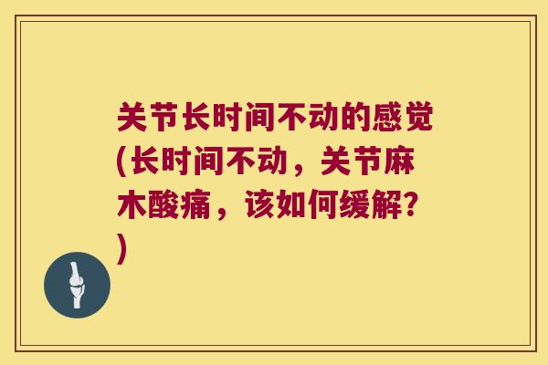 关节长时间不动的感觉(长时间不动，关节麻木酸痛，该如何缓解？)