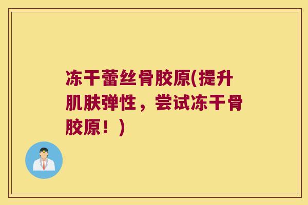 冻干蕾丝骨胶原(提升弹性，尝试冻干骨胶原！)