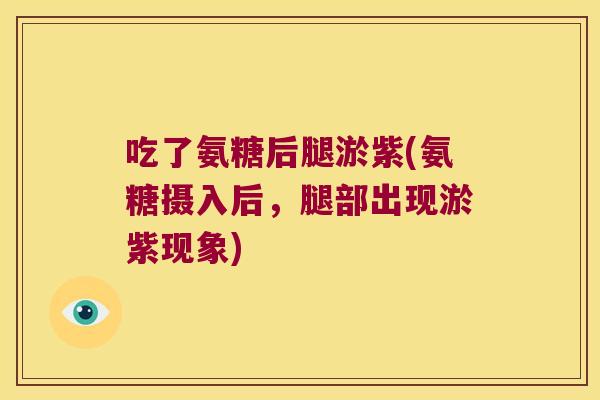 吃了氨糖后腿淤紫(氨糖摄入后,腿部出现淤紫现象) 吃了氨糖后腿淤紫(氨糖摄入后,腿部出现淤紫现象)