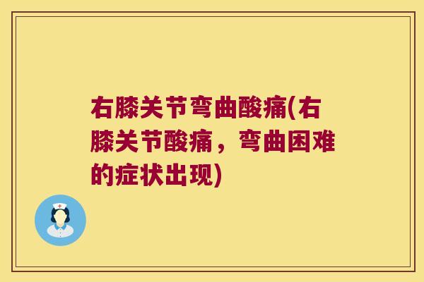 右膝关节弯曲酸痛(右膝关节酸痛，弯曲困难的症状出现)