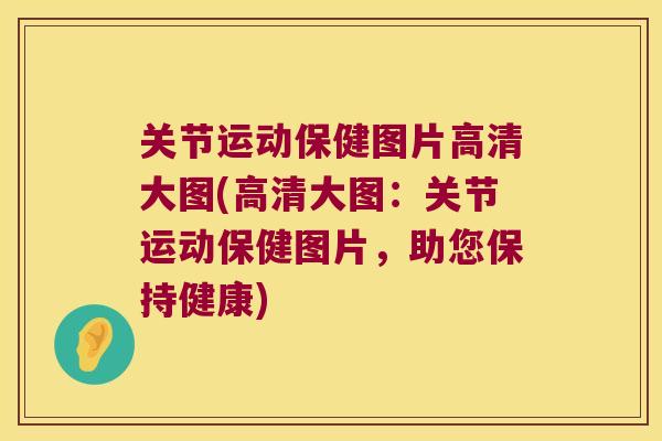 关节运动保健图片高清大图(高清大图:关节运动保健图片,助您保持健康) 关节运动保健图片高清大图(高清大图:关节运动保健图片,助您保持健康)
