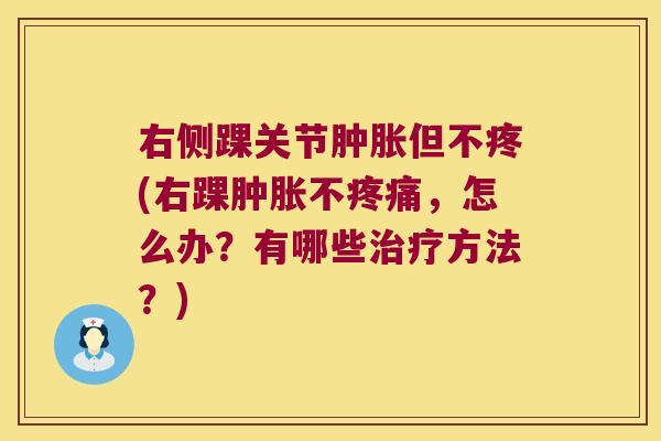 右侧踝关节但不疼(右踝不，怎么办？有哪些方法？)