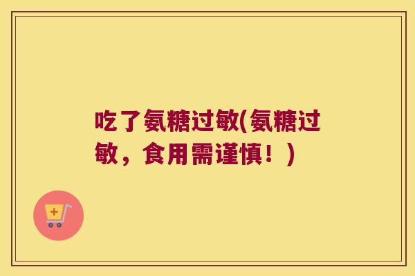 吃了氨糖(氨糖，食用需谨慎！)