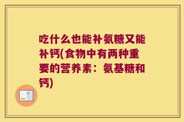 吃什么也能补氨糖又能补钙(食物中有两种重要的营养素:氨基糖和钙) 吃什么也能补氨糖又能补钙(食物中有两种重要的营养素:氨基糖和钙)