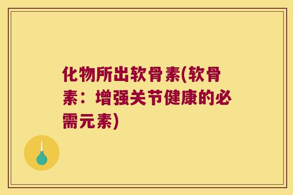 化物所出软骨素(软骨素：增强关节健康的必需元素)