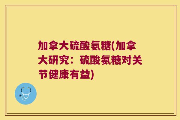加拿大硫酸氨糖(加拿大研究：硫酸氨糖对关节健康有益)