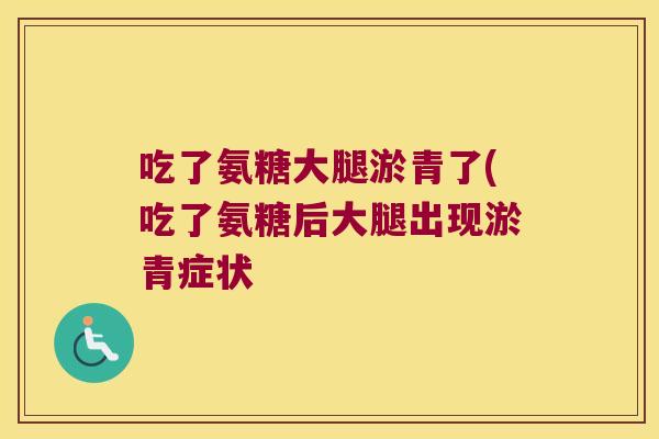 吃了氨糖大腿淤青了(吃了氨糖后大腿出现淤青症状 吃了氨糖大腿淤青了(吃了氨糖后大腿出现淤青症状