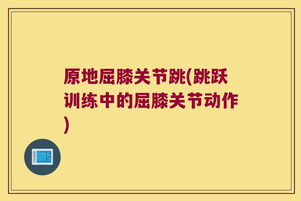 原地屈膝关节跳(跳跃训练中的屈膝关节动作)