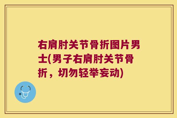 右肩肘关节图片男士(男子右肩肘关节，切勿轻举妄动)