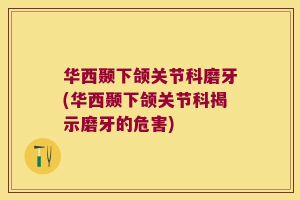 华西颞下颌关节科磨牙(华西颞下颌关节科揭示磨牙的危害) 华西颞下颌关节科磨牙(华西颞下颌关节科揭示磨牙的危害)