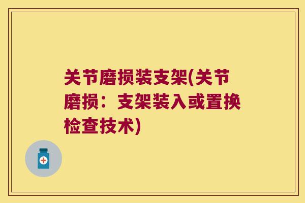 关节磨损装支架(关节磨损：支架装入或置换检查技术)