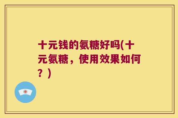 十元钱的氨糖好吗(十元氨糖，使用效果如何？)