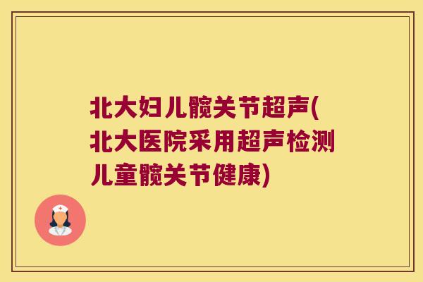 北大妇儿髋关节超声(北大医院采用超声检测儿童髋关节健康) 北大妇儿髋关节超声(北大医院采用超声检测儿童髋关节健康)